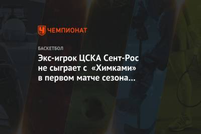 Экс-игрок ЦСКА Сент-Рос не сыграет с «Химками» в первом матче сезона Евролиги