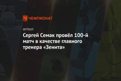 Сергей Семак провёл 100-й матч в качестве главного тренера «Зенита»