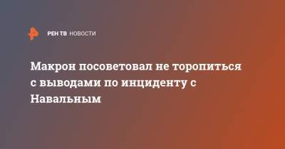 Макрон посоветовал не торопиться с выводами по инциденту с Навальным