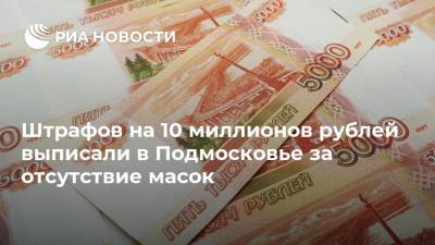Штрафов на 10 миллионов рублей выписали в Подмосковье за отсутствие масок