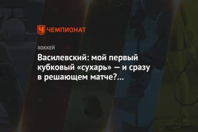 Василевский: мой первый кубковый «сухарь» — и сразу в решающем матче? Наконец-то!