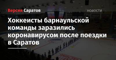 Хоккеисты барнаульской команды заразились коронавирусом после поездки в Саратов
