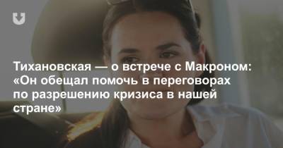 Тихановская — о встрече с Макроном: «Он обещал помочь в переговорах по разрешению кризиса в нашей стране»