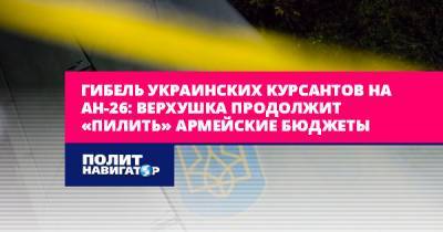 Гибель украинских курсантов на АН-26: Верхушка продолжит «пилить»...