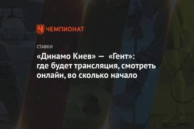 «Динамо Киев» — «Гент»: где будет трансляция, смотреть онлайн, во сколько начало