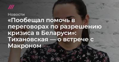 «Пообещал помочь в переговорах по разрешению кризиса в Беларуси»: Тихановская — о встрече с Макроном
