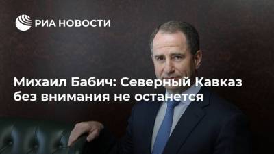 Михаил Бабич: Северный Кавказ без внимания не останется
