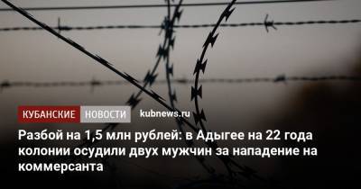 Разбой на 1,5 млн рублей: в Адыгее на 22 года колонии осудили двух мужчин за нападение на коммерсанта