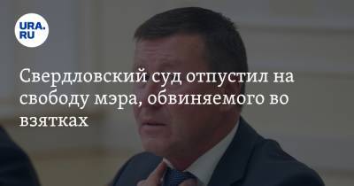 Свердловский суд отпустил на свободу мэра, обвиняемого во взятках