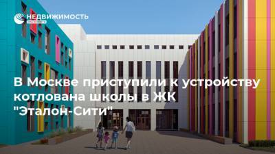 В Москве приступили к устройству котлована школы в ЖК "Эталон-Сити"