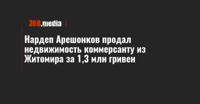 Нардеп Арешонков продал недвижимость коммерсанту из Житомира за 1,3 млн гривен