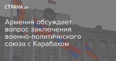 Армения обсуждает вопрос заключения военно-политического союза с Карабахом