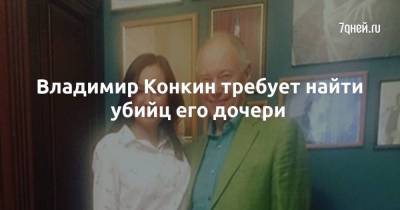 Владимир Конкин требует найти убийц его дочери