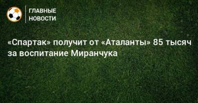 «Спартак» получит от «Аталанты» 85 тысяч за воспитание Миранчука