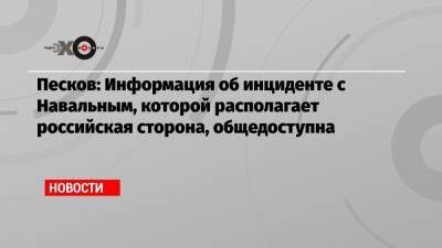 Песков: Информация об инциденте с Навальным, которой располагает российская сторона, общедоступна
