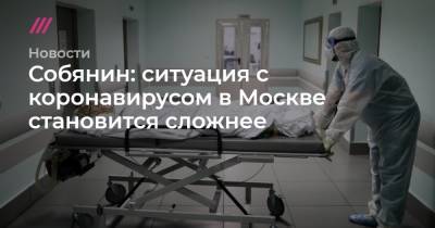Собянин: ситуация с коронавирусом в Москве становится сложнее