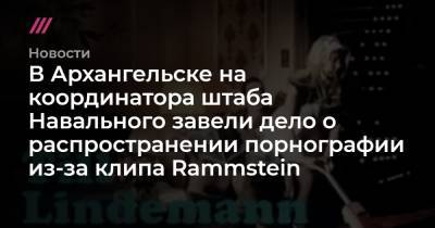 В Архангельске на координатора штаба Навального завели дело о распространении порнографии из-за клипа Rammstein