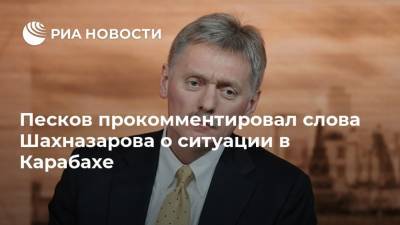 Песков прокомментировал слова Шахназарова о ситуации в Карабахе