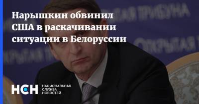 Нарышкин обвинил США в раскачивании ситуации в Белоруссии