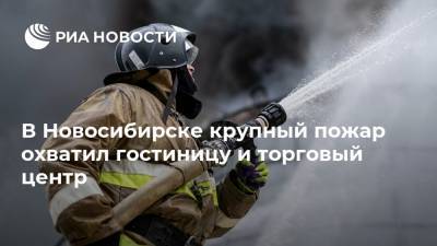 В Новосибирске крупный пожар охватил гостиницу и торговый центр