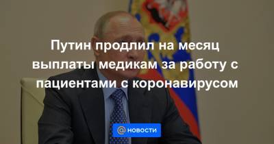 Путин продлил на месяц выплаты медикам за работу с пациентами с коронавирусом