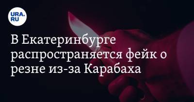 В Екатеринбурге распространяется фейк о резне из-за Карабаха. ВИДЕО