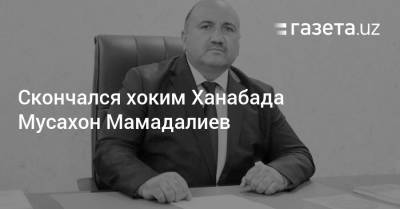 Скончался хоким Ханабада Мусахон Мамадалиев