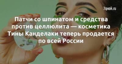 Патчи со шпинатом и средства против целлюлита — косметика Тины Канделаки теперь продается по всей России
