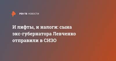 И лифты, и налоги: сына экс-губернатора Левченко отправили в СИЗО