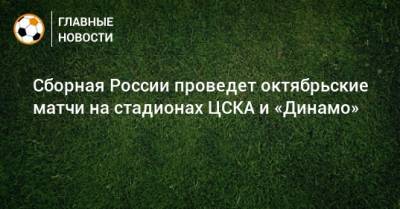 Сборная России проведет октябрьские матчи на стадионах ЦСКА и «Динамо»