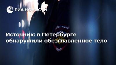 Источник: в Петербурге обнаружили обезглавленное тело