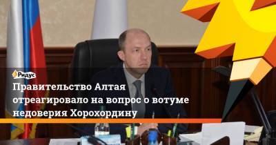 Правительство Алтая отреагировало на вопрос о вотуме недоверия Хорохордину