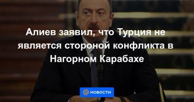 Алиев заявил, что Турция не является стороной конфликта в Нагорном Карабахе