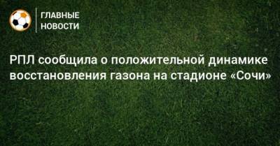 РПЛ сообщила о положительной динамике восстановления газона на стадионе «Сочи»