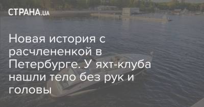 Новая история с расчлененкой в Петербурге. У яхт-клуба нашли тело без рук и головы