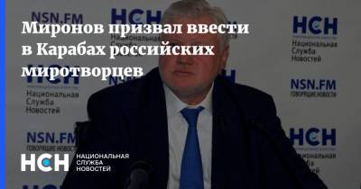 Миронов призвал ввести в Карабах российских миротворцев