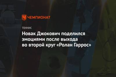 Новак Джокович поделился эмоциями после выхода во второй круг «Ролан Гаррос»