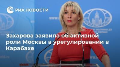Захарова заявила об активной роли Москвы в урегулировании в Карабахе