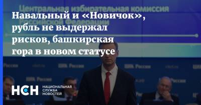 Навальный и «Новичок», рубль не выдержал рисков, башкирская гора в новом статусе