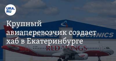 Крупный авиаперевозчик создает хаб в Екатеринбурге. Вылет запланировали в 34 региона