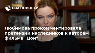 Любимова прокомментировала претензии наследников к авторам фильма "Цой"