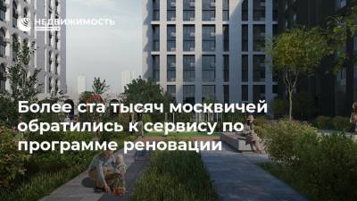 Более ста тысяч москвичей обратились к сервису по программе реновации