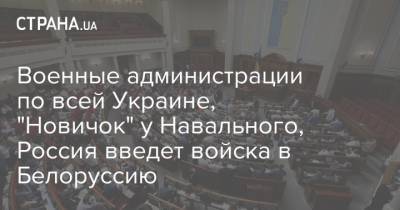 Военные администрации по всей Украине, "Новичок" у Навального, Россия введет войска в Белоруссию