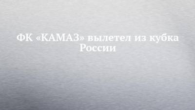 ФК «КАМАЗ» вылетел из кубка России