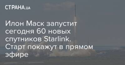 Илон Маск запустит сегодня 60 новых спутников Starlink. Старт покажут в прямом эфире