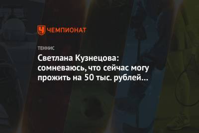 Светлана Кузнецова: сомневаюсь, что сейчас могу прожить на 50 тыс. рублей в месяц