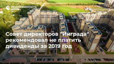 Совет директоров "Инграда" рекомендовал не платить дивиденды за 2019 год