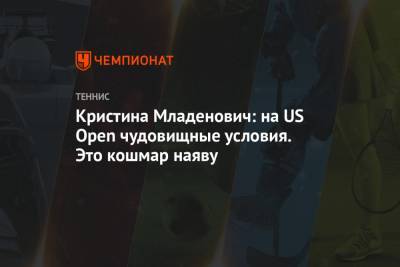 Кристина Младенович: на US Open чудовищные условия. Это кошмар наяву