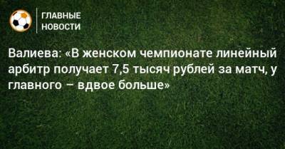 Валиева: «В женском чемпионате линейный арбитр получает 7,5 тысяч рублей за матч, у главного – вдвое больше»