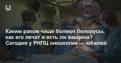 Каким раком чаще болеют белорусы, как его лечат и есть ли вакцина? Сегодня у РНПЦ онкологии — юбилей